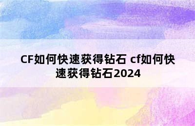 CF如何快速获得钻石 cf如何快速获得钻石2024